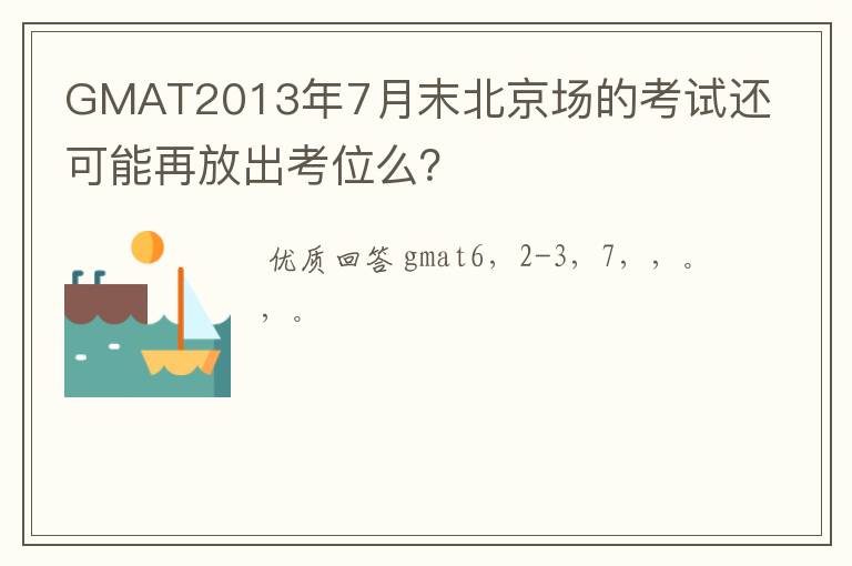 ┏ GMAT考位发布时间 ┛GMAT2013年7月末北京场的考试还可能再放出